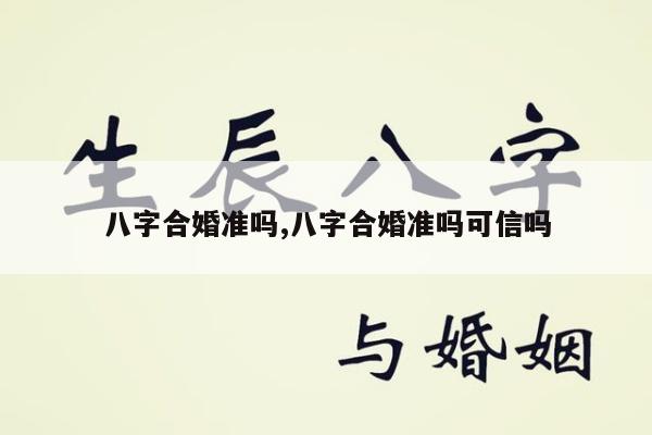 八字合婚准吗,八字合婚准吗可信吗