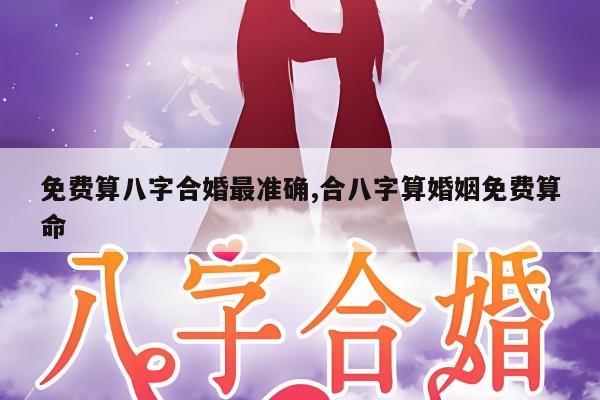 免费算八字合婚最准确,合八字算婚姻免费算命
