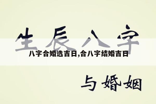 八字合婚选吉日,合八字结婚吉日
