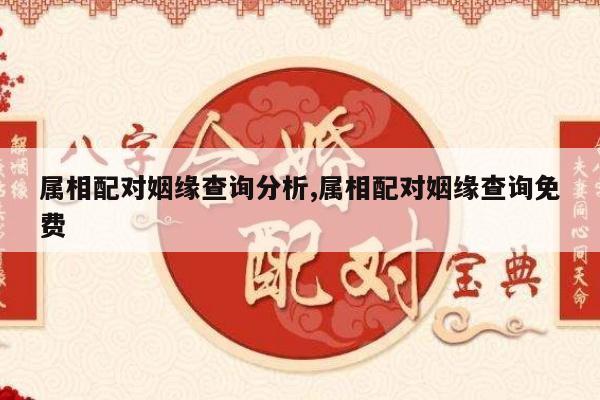 属相配对姻缘查询分析,属相配对姻缘查询免费