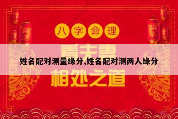 姓名配对测量缘分,姓名配对测两人缘分