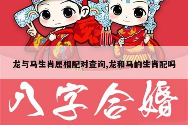 龙与马生肖属相配对查询,龙和马的生肖配吗