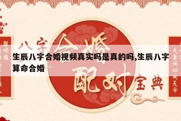 生辰八字合婚视频真实吗是真的吗,生辰八字算命合婚