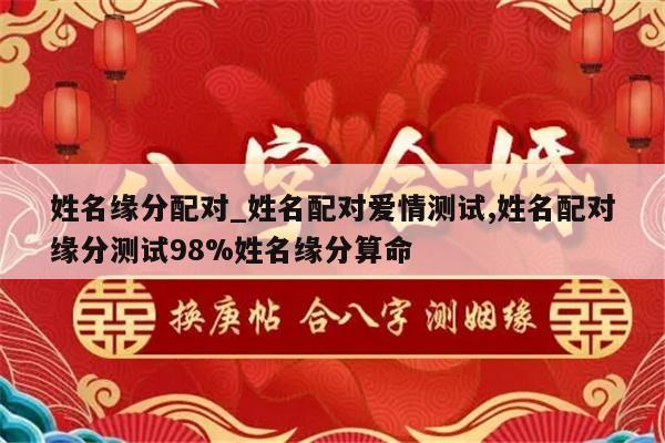 姓名缘分配对_姓名配对爱情测试,姓名配对缘分测试98%姓名缘分算命