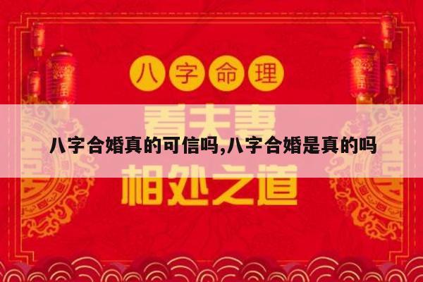 八字合婚真的可信吗,八字合婚是真的吗