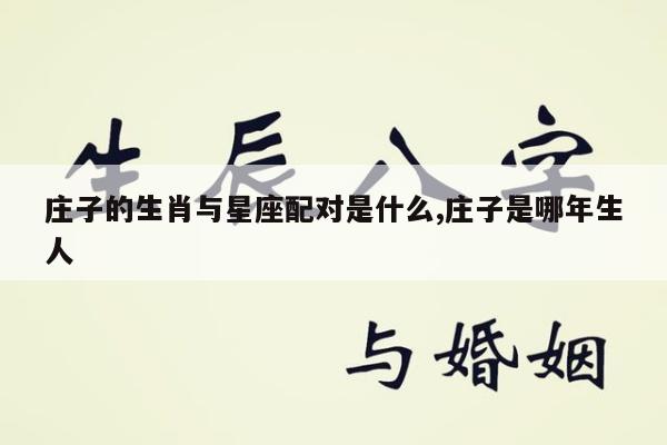 庄子的生肖与星座配对是什么,庄子是哪年生人