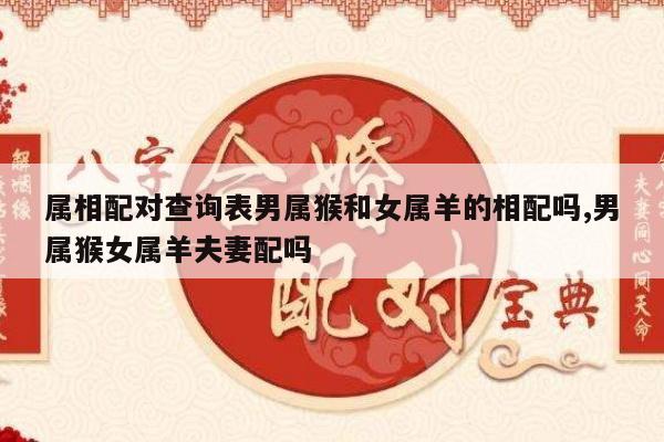 属相配对查询表男属猴和女属羊的相配吗,男属猴女属羊夫妻配吗