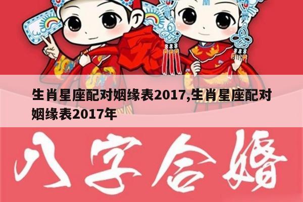 生肖星座配对姻缘表2017,生肖星座配对姻缘表2017年