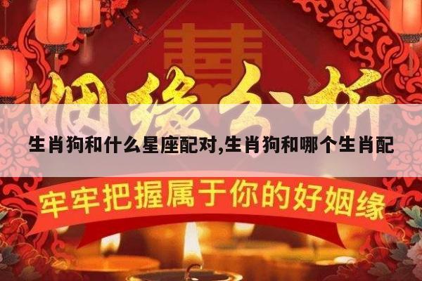 生肖狗和什么星座配对,生肖狗和哪个生肖配