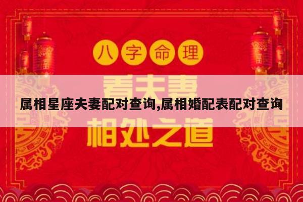 属相星座夫妻配对查询,属相婚配表配对查询