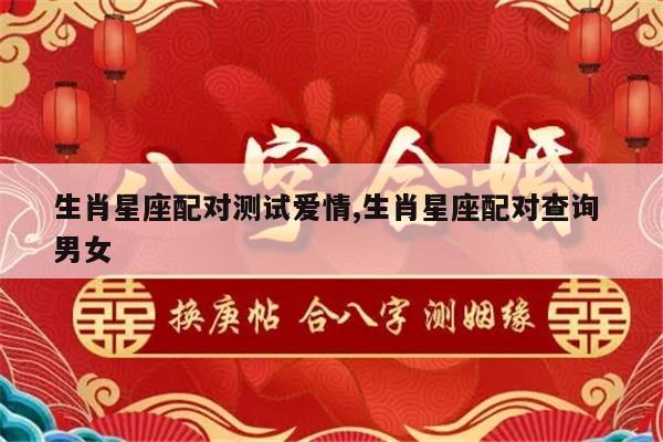 生肖星座配对测试爱情,生肖星座配对查询 男女