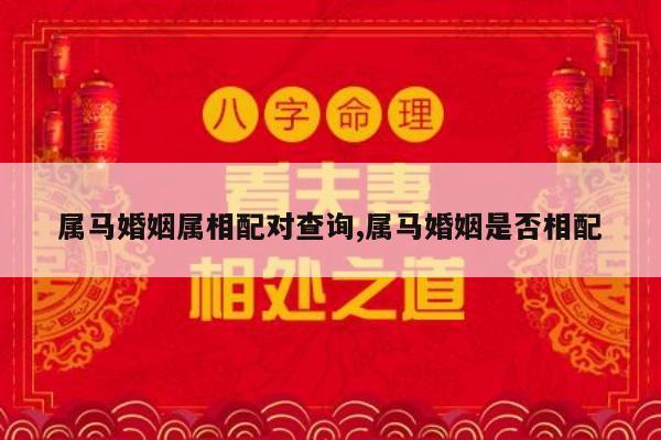 属马婚姻属相配对查询,属马婚姻是否相配