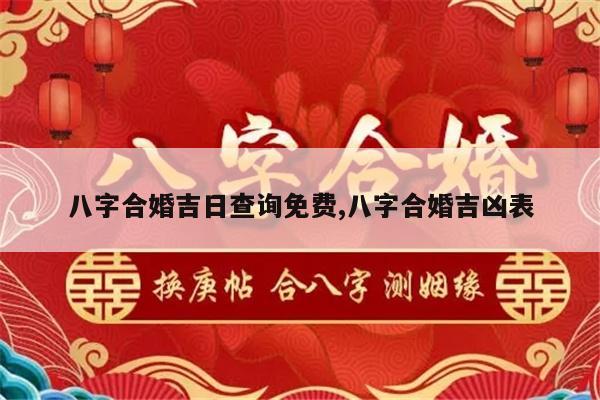 八字合婚吉日查询免费,八字合婚吉凶表
