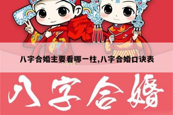八字合婚主要看哪一柱,八字合婚口诀表