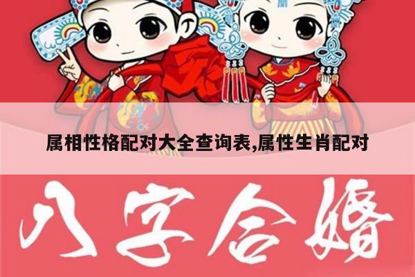 属相性格配对大全查询表,属性生肖配对