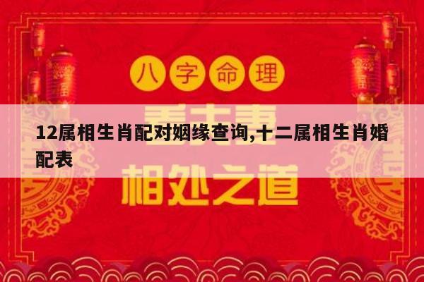 12属相生肖配对姻缘查询,十二属相生肖婚配表