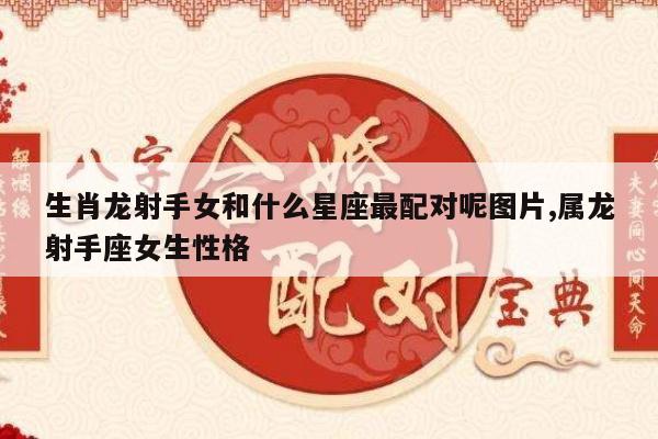 生肖龙射手女和什么星座最配对呢图片,属龙射手座女生性格