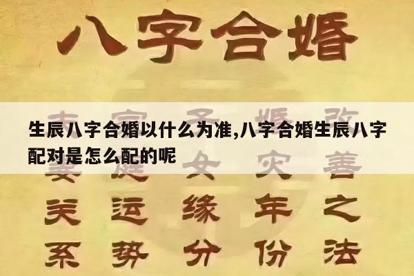 生辰八字合婚以什么为准,八字合婚生辰八字配对是怎么配的呢