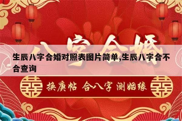 生辰八字合婚对照表图片简单,生辰八字合不合查询
