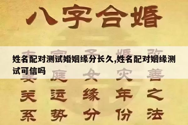 姓名配对测试婚姻缘分长久,姓名配对姻缘测试可信吗