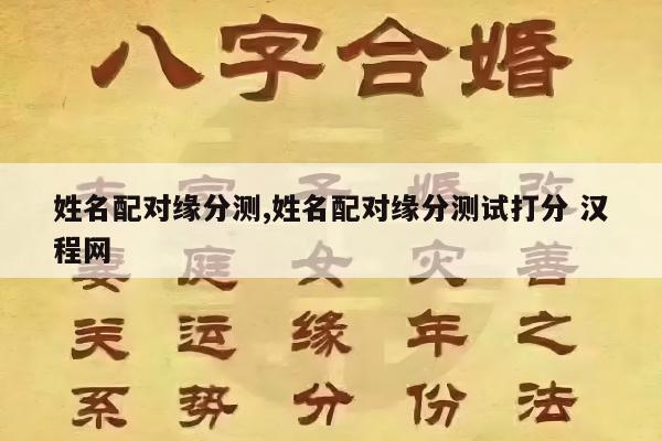 姓名配对缘分测,姓名配对缘分测试打分 汉程网