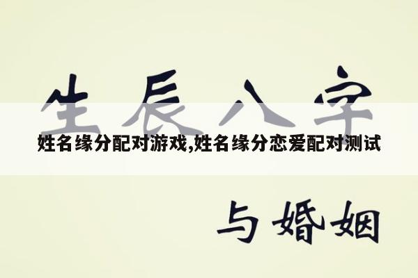 姓名缘分配对游戏,姓名缘分恋爱配对测试