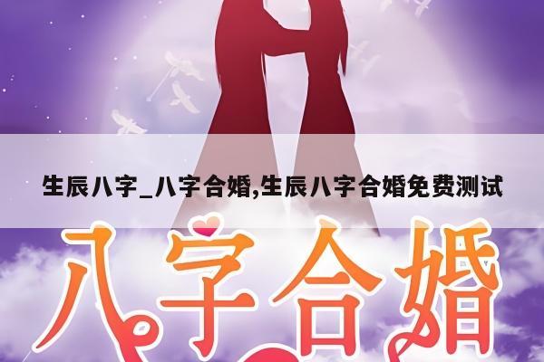 生辰八字_八字合婚,生辰八字合婚免费测试