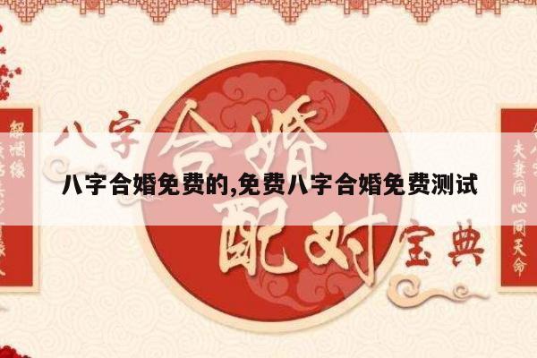 八字合婚免费的,免费八字合婚免费测试
