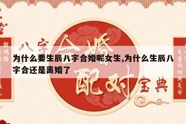 为什么要生辰八字合婚呢女生,为什么生辰八字合还是离婚了