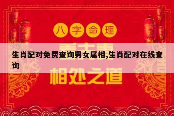 生肖配对免费查询男女属相,生肖配对在线查询