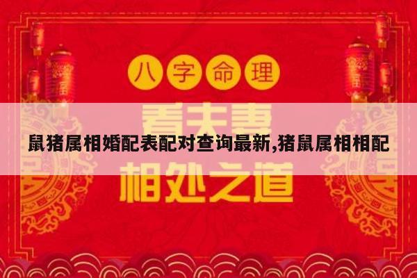 鼠猪属相婚配表配对查询最新,猪鼠属相相配