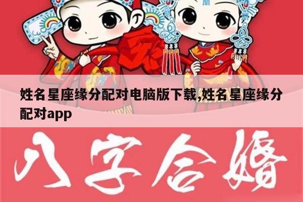 姓名星座缘分配对电脑版下载,姓名星座缘分配对app