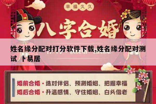 姓名缘分配对打分软件下载,姓名缘分配对测试 卜易居