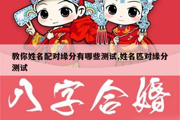 教你姓名配对缘分有哪些测试,姓名匹对缘分测试