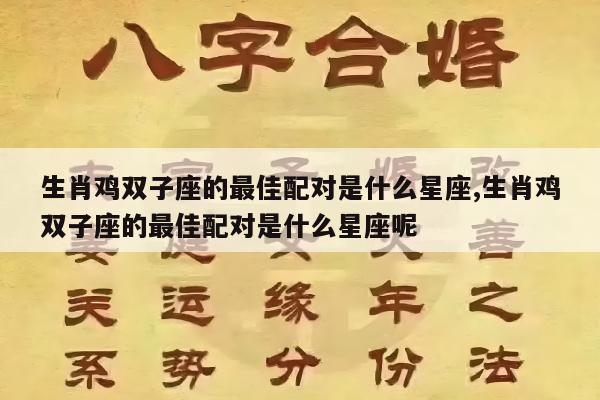生肖鸡双子座的最佳配对是什么星座,生肖鸡双子座的最佳配对是什么星座呢