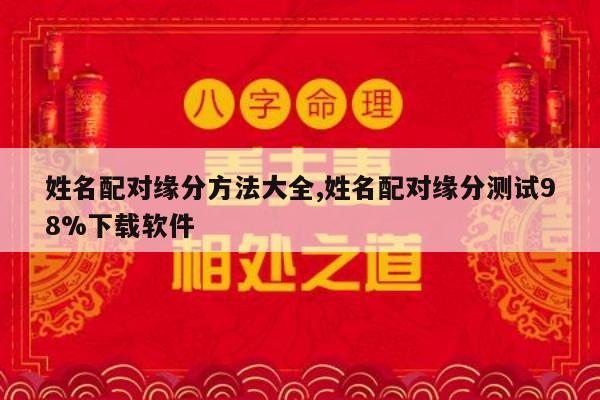 姓名配对缘分方法大全,姓名配对缘分测试98%下载软件