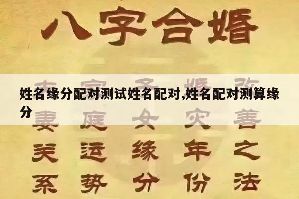 姓名缘分配对测试姓名配对,姓名配对测算缘分