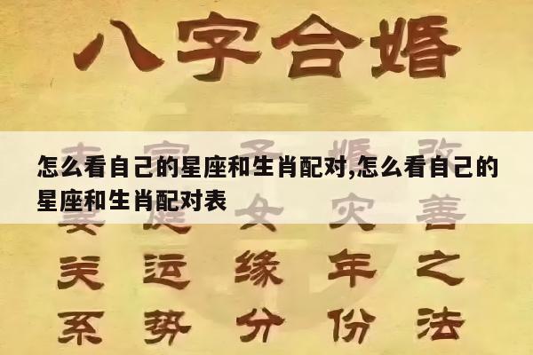 怎么看自己的星座和生肖配对,怎么看自己的星座和生肖配对表