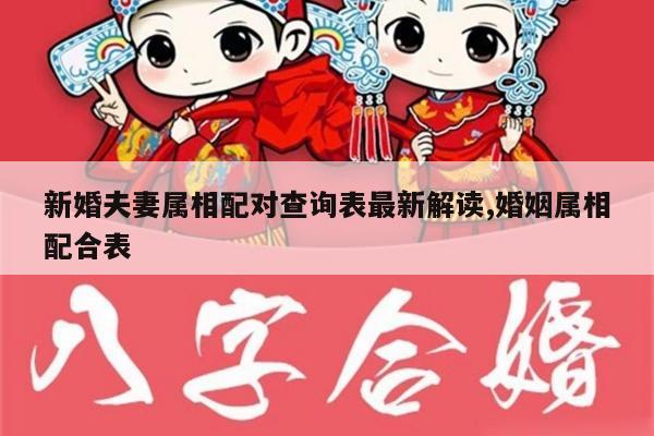 新婚夫妻属相配对查询表最新解读,婚姻属相配合表