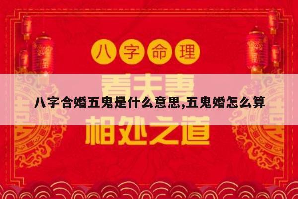 八字合婚五鬼是什么意思,五鬼婚怎么算