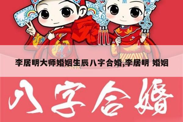 李居明大师婚姻生辰八字合婚,李居明 婚姻