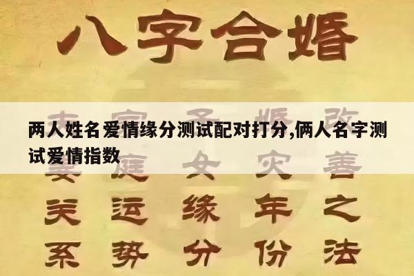两人姓名爱情缘分测试配对打分,俩人名字测试爱情指数