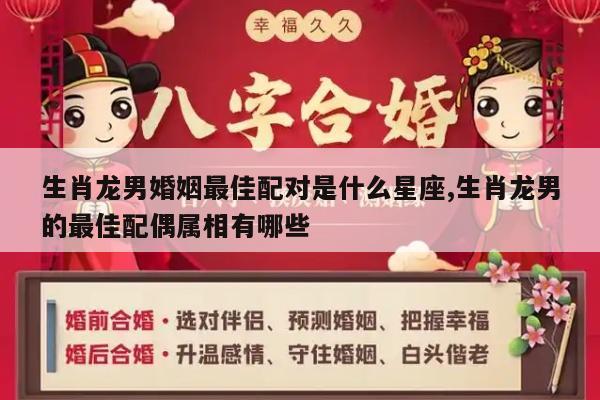 生肖龙男婚姻最佳配对是什么星座,生肖龙男的最佳配偶属相有哪些