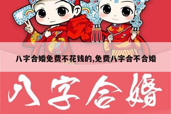 八字合婚免费不花钱的,免费八字合不合婚