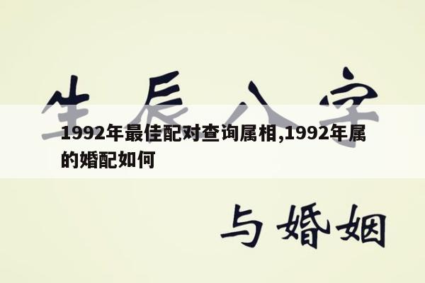 1992年最佳配对查询属相,1992年属的婚配如何