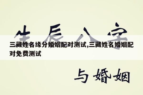 三藏姓名缘分婚姻配对测试,三藏姓名婚姻配对免费测试