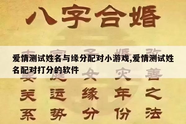 爱情测试姓名与缘分配对小游戏,爱情测试姓名配对打分的软件