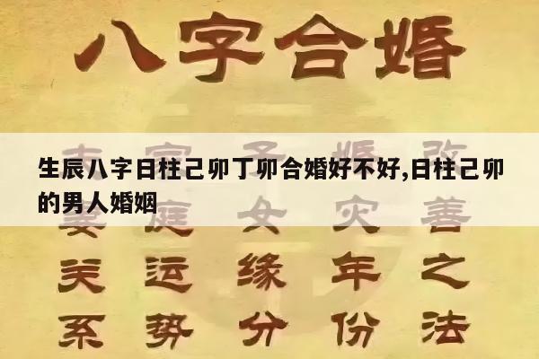 生辰八字日柱己卯丁卯合婚好不好,日柱己卯的男人婚姻