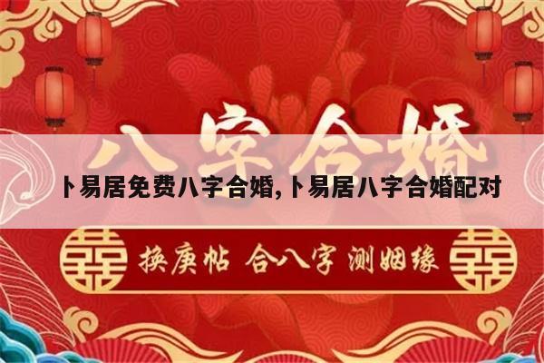 卜易居免费八字合婚,卜易居八字合婚配对