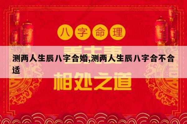 测两人生辰八字合婚,测两人生辰八字合不合适